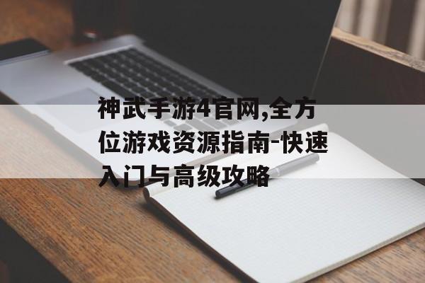 神武手游4官网,全方位游戏资源指南-快速入门与高级攻略