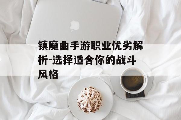 镇魔曲手游职业优劣解析-选择适合你的战斗风格