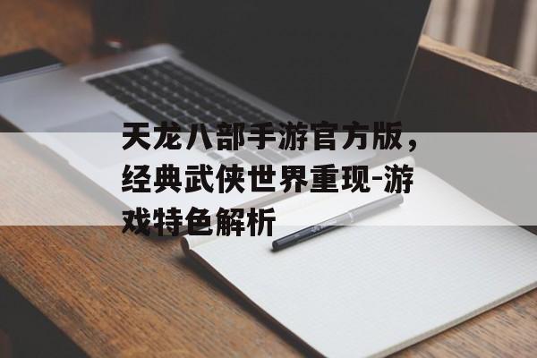 天龙八部手游官方版，经典武侠世界重现-游戏特色解析