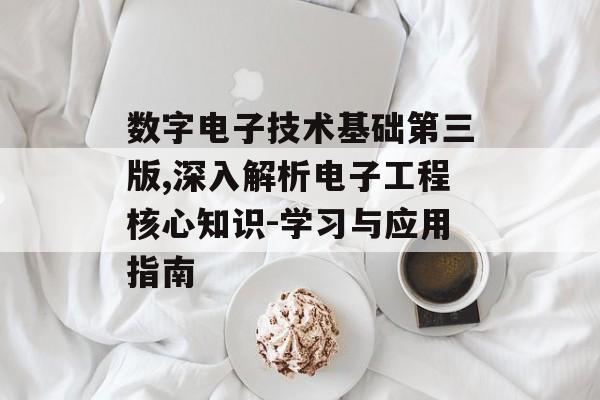 数字电子技术基础第三版,深入解析电子工程核心知识-学习与应用指南