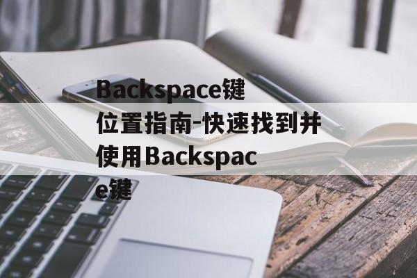 Backspace键位置指南-快速找到并使用Backspace键