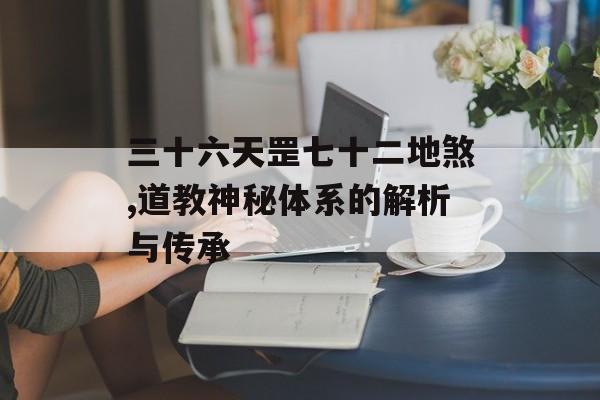 三十六天罡七十二地煞,道教神秘体系的解析与传承
