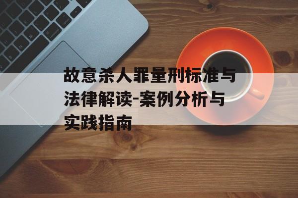 故意杀人罪量刑标准与法律解读-案例分析与实践指南