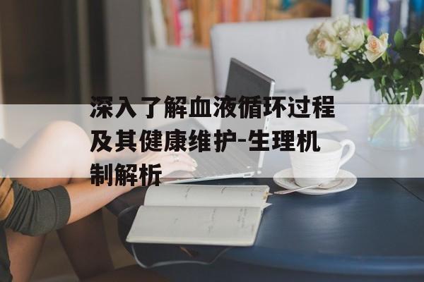 深入了解血液循环过程及其健康维护-生理机制解析