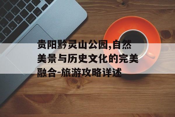 贵阳黔灵山公园,自然美景与历史文化的完美融合-旅游攻略详述