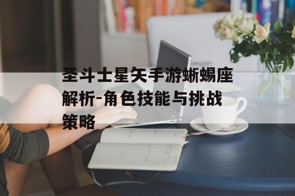 圣斗士星矢手游蜥蜴座解析-角色技能与挑战策略