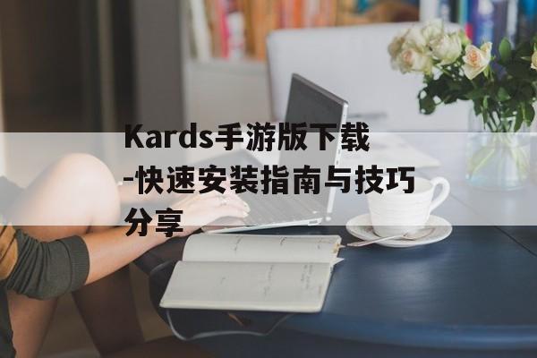 Kards手游版下载-快速安装指南与技巧分享