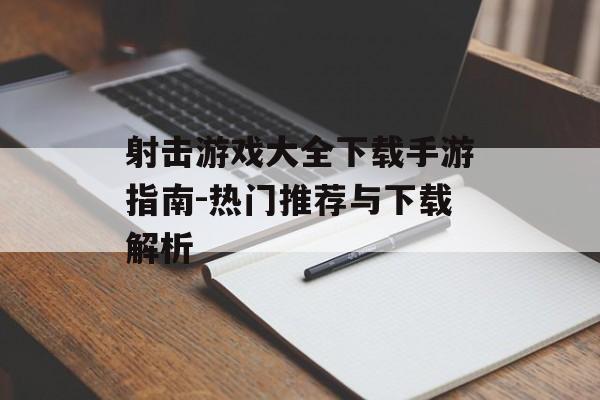 射击游戏大全下载手游指南-热门推荐与下载解析