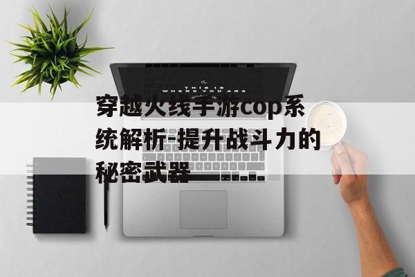穿越火线手游cop系统解析-提升战斗力的秘密武器