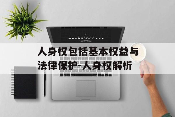 人身权包括基本权益与法律保护-人身权解析