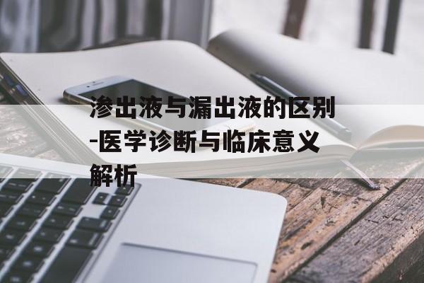 渗出液与漏出液的区别-医学诊断与临床意义解析