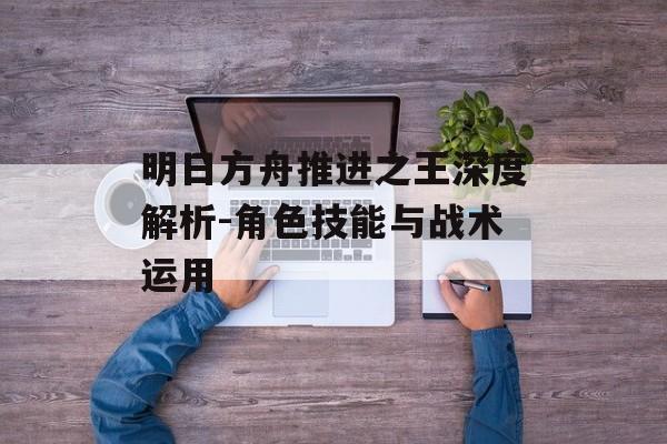 明日方舟推进之王深度解析-角色技能与战术运用