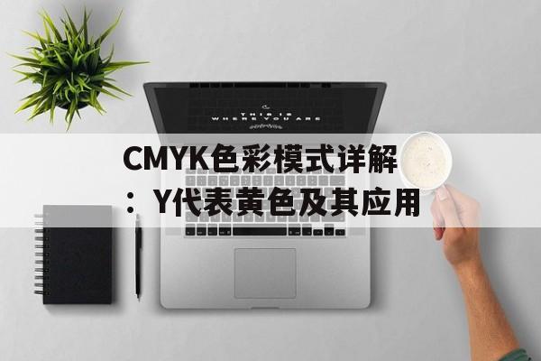 CMYK色彩模式详解：Y代表黄色及其应用