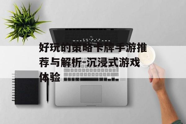好玩的策略卡牌手游推荐与解析-沉浸式游戏体验