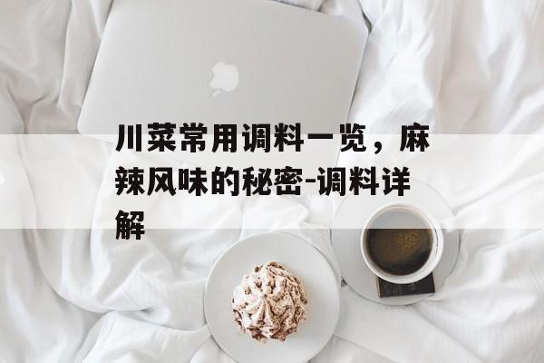 川菜常用调料一览，麻辣风味的秘密-调料详解