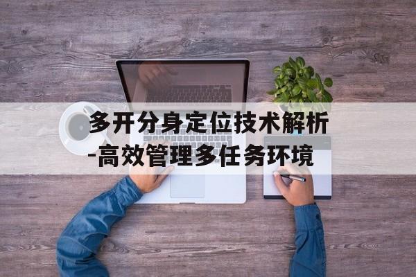 多开分身定位技术解析-高效管理多任务环境