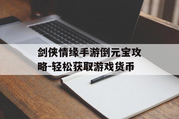 剑侠情缘手游倒元宝攻略-轻松获取游戏货币