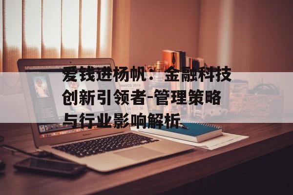 爱钱进杨帆：金融科技创新引领者-管理策略与行业影响解析