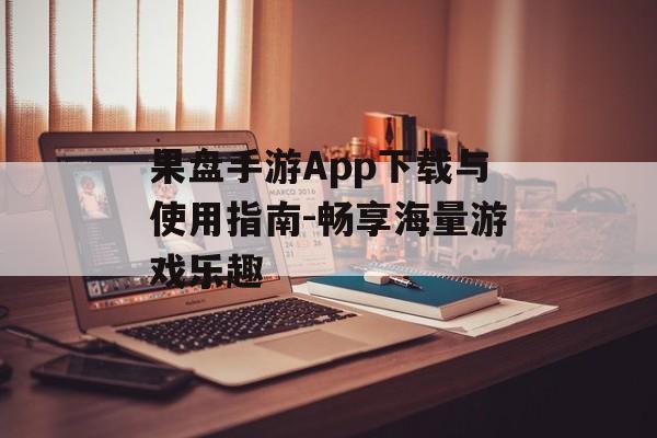 果盘手游App下载与使用指南-畅享海量游戏乐趣