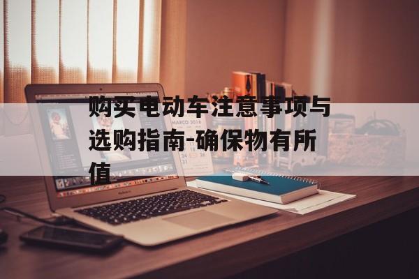 购买电动车注意事项与选购指南-确保物有所值