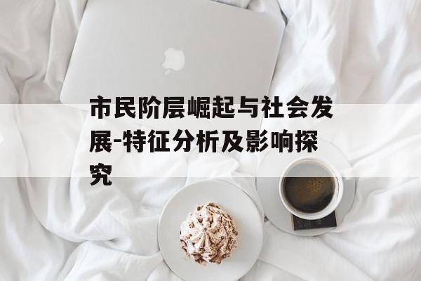市民阶层崛起与社会发展-特征分析及影响探究