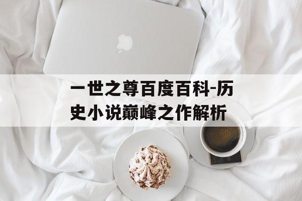 一世之尊百度百科-历史小说巅峰之作解析