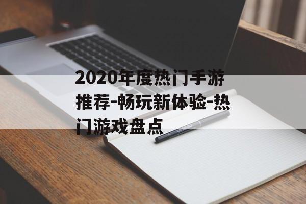 2020年度热门手游推荐-畅玩新体验-热门游戏盘点
