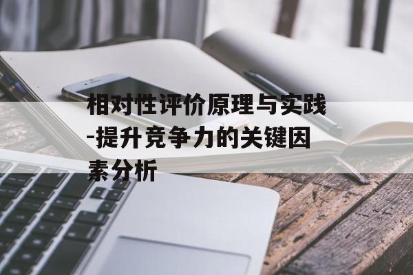 相对性评价原理与实践-提升竞争力的关键因素分析
