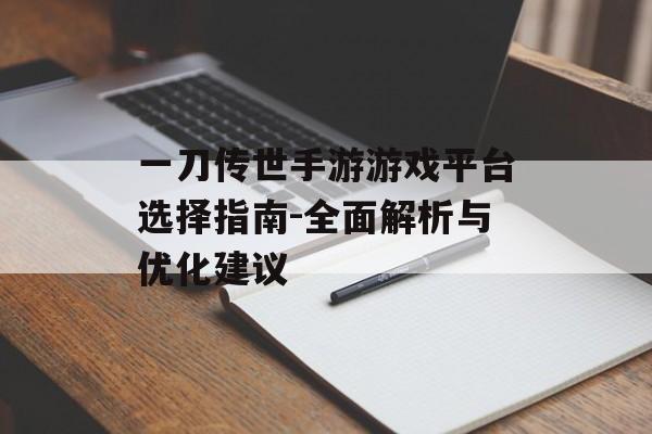 一刀传世手游游戏平台选择指南-全面解析与优化建议