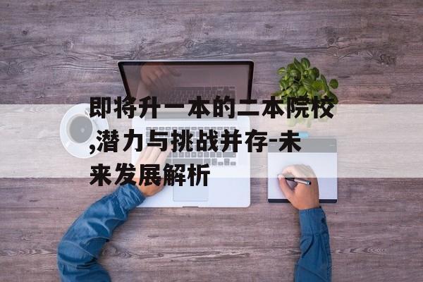 即将升一本的二本院校,潜力与挑战并存-未来发展解析
