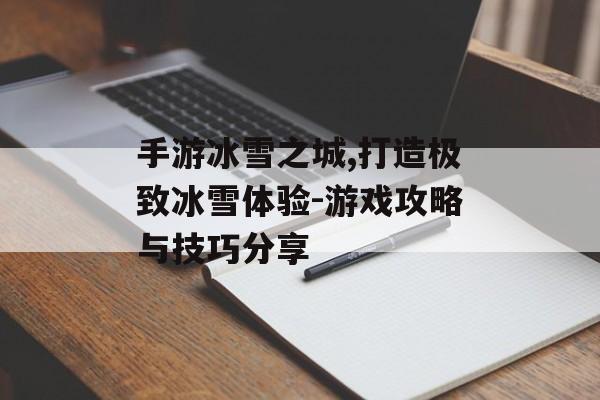 手游冰雪之城,打造极致冰雪体验-游戏攻略与技巧分享
