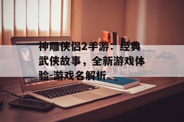 神雕侠侣2手游：经典武侠故事，全新游戏体验-游戏名解析