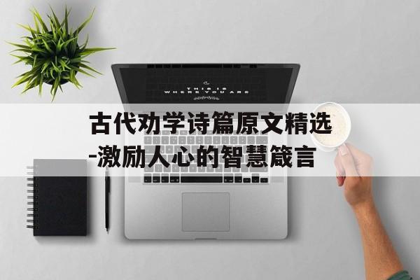 古代劝学诗篇原文精选-激励人心的智慧箴言