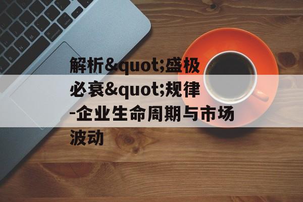 解析"盛极必衰"规律-企业生命周期与市场波动