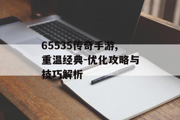 65535传奇手游,重温经典-优化攻略与技巧解析
