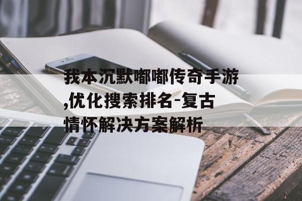我本沉默嘟嘟传奇手游,优化搜索排名-复古情怀解决方案解析