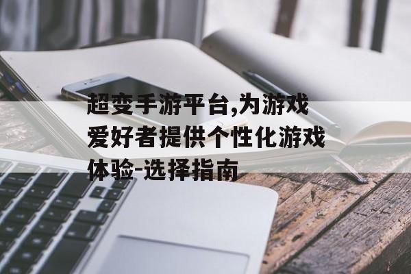 超变手游平台,为游戏爱好者提供个性化游戏体验-选择指南