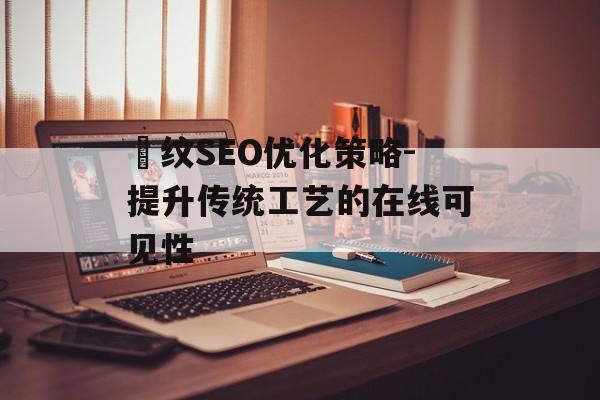 縠纹SEO优化策略-提升传统工艺的在线可见性