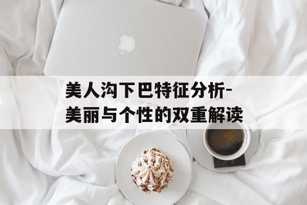 美人沟下巴特征分析-美丽与个性的双重解读