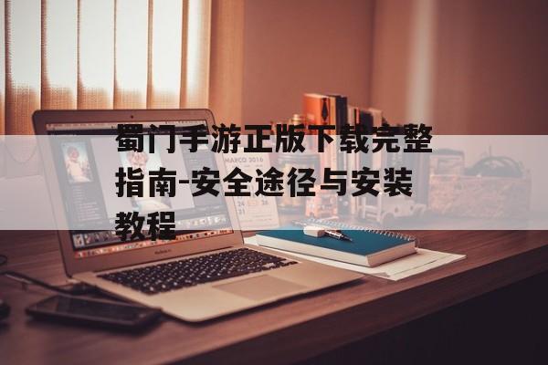 蜀门手游正版下载完整指南-安全途径与安装教程