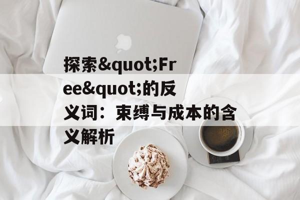 探索"Free"的反义词：束缚与成本的含义解析