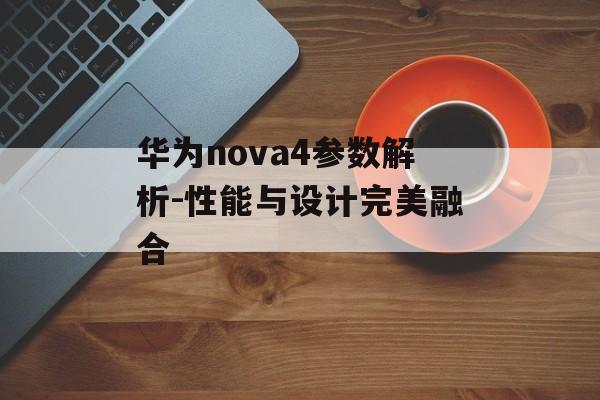 华为nova4参数解析-性能与设计完美融合