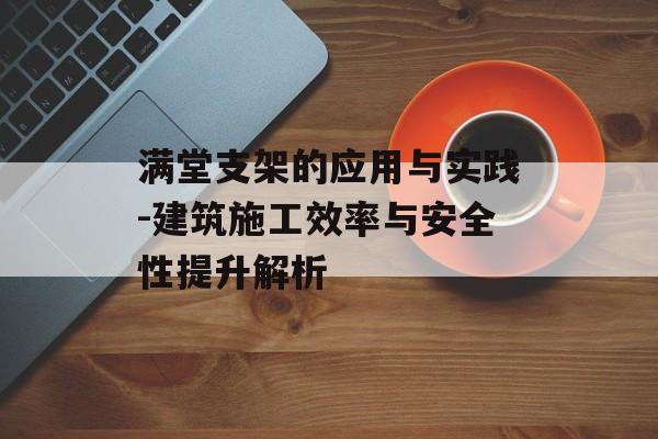 满堂支架的应用与实践-建筑施工效率与安全性提升解析