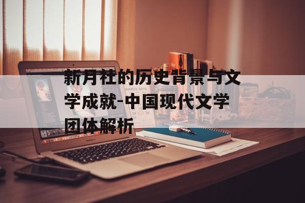 新月社的历史背景与文学成就-中国现代文学团体解析