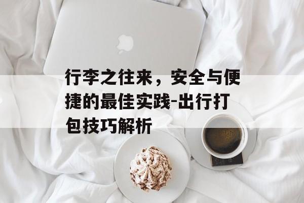 行李之往来，安全与便捷的最佳实践-出行打包技巧解析