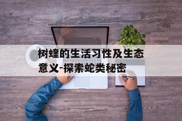 树蝰的生活习性及生态意义-探索蛇类秘密