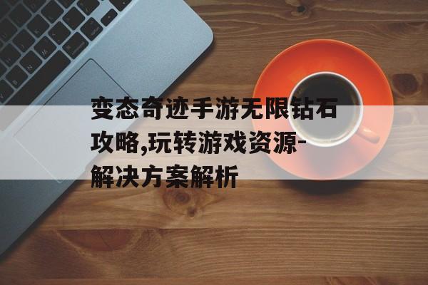 变态奇迹手游无限钻石攻略,玩转游戏资源-解决方案解析