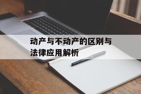 动产与不动产的区别与法律应用解析