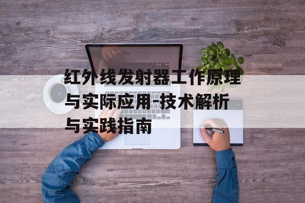红外线发射器工作原理与实际应用-技术解析与实践指南