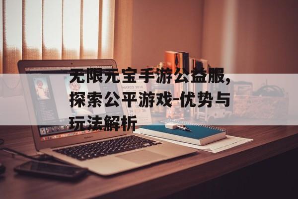 无限元宝手游公益服,探索公平游戏-优势与玩法解析